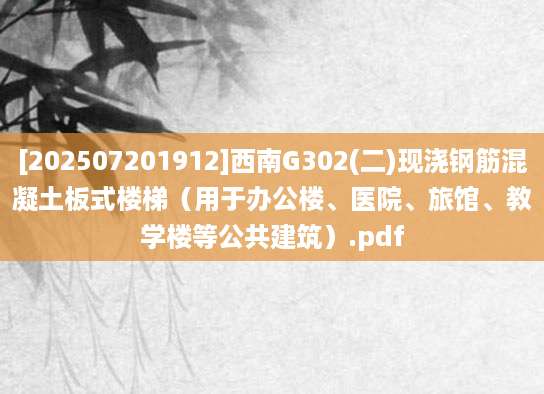 [202507201912]西南G302(二)现浇钢筋混凝土板式楼梯（用于办公楼、医院、旅馆、教学楼等公共建筑）.pdf