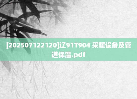 [202507122120]辽91T904 采暖设备及管道保温.pdf
