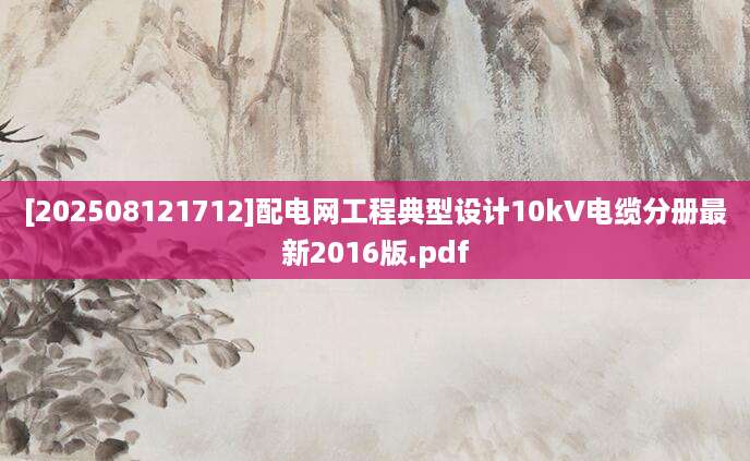 [202508121712]配电网工程典型设计10kV电缆分册最新2016版.pdf