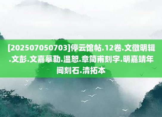 [202507050703]停云馆帖.12卷.文徵明辑.文彭.文嘉摹勒.温恕.章简甫刻字.明嘉靖年间刻石.清拓本