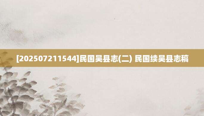 [202507211544]民国吴县志(二) 民国续吴县志稿