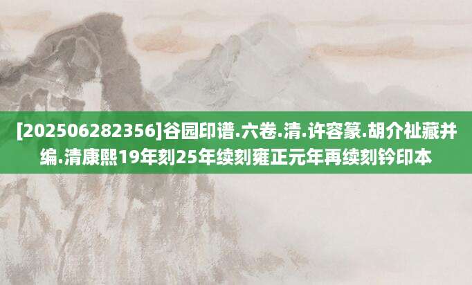 [202506282356]谷园印谱.六卷.清.许容篆.胡介祉藏并编.清康熙19年刻25年续刻雍正元年再续刻钤印本