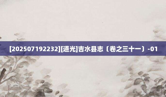 [202507192232][道光]吉水县志〔卷之三十一〕-01