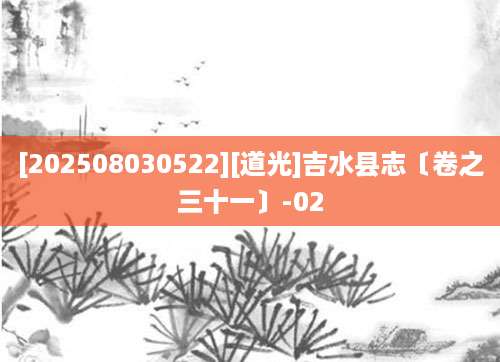 [202508030522][道光]吉水县志〔卷之三十一〕-02