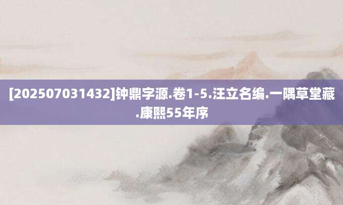 [202507031432]钟鼎字源.卷1-5.汪立名编.一隅草堂藏.康熙55年序