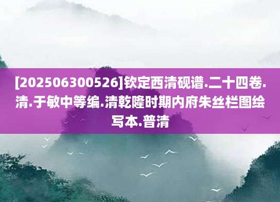 [202506300526]钦定西清砚谱.二十四卷.清.于敏中等编.清乾隆时期内府朱丝栏图绘写本.普清