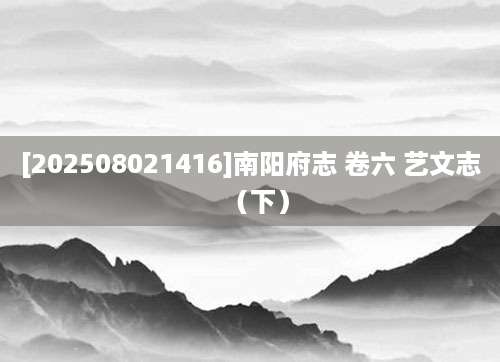 [202508021416]南阳府志 卷六 艺文志（下）