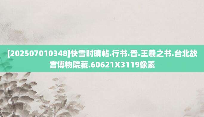 [202507010348]快雪时晴帖.行书.晋.王羲之书.台北故宫博物院藏.60621X3119像素