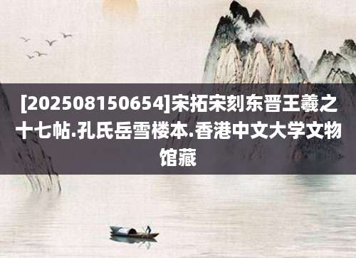 [202508150654]宋拓宋刻东晋王羲之十七帖.孔氏岳雪楼本.香港中文大学文物馆藏
