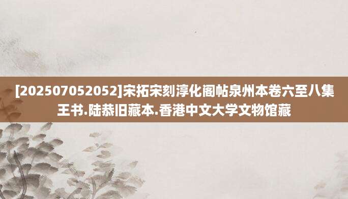 [202507052052]宋拓宋刻淳化阁帖泉州本卷六至八集王书.陆恭旧藏本.香港中文大学文物馆藏