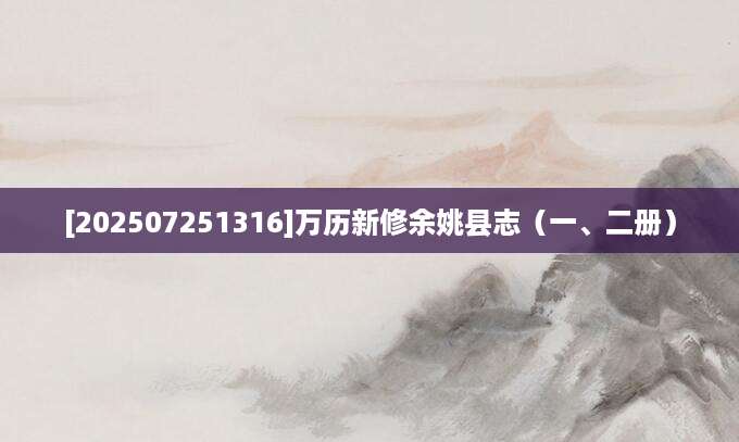 [202507251316]万历新修余姚县志（一、二册）