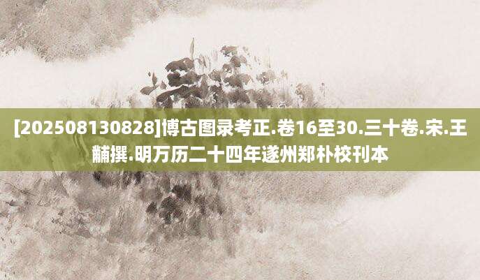 [202508130828]博古图录考正.卷16至30.三十卷.宋.王黼撰.明万历二十四年遂州郑朴校刊本