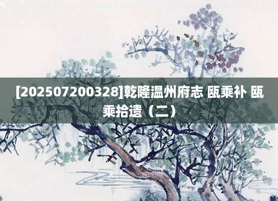 [202507200328]乾隆温州府志 瓯乘补 瓯乘拾遗（二）