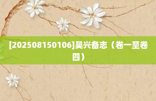 [202508150106]吴兴备志（卷一至卷四）