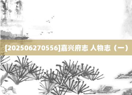[202506270556]嘉兴府志 人物志（一）