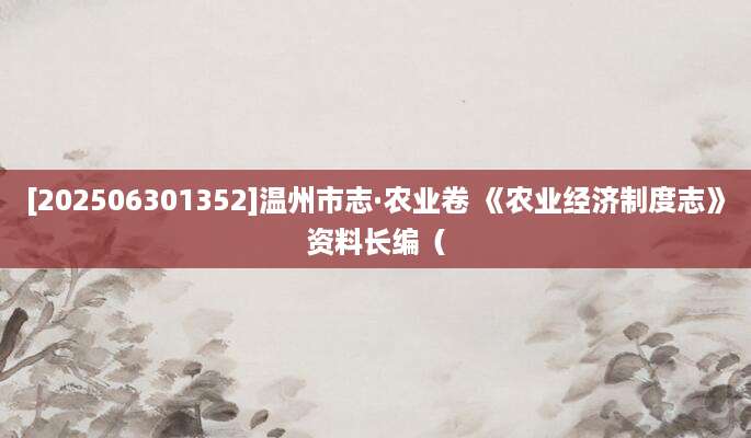 [202506301352]温州市志·农业卷 《农业经济制度志》资料长编（