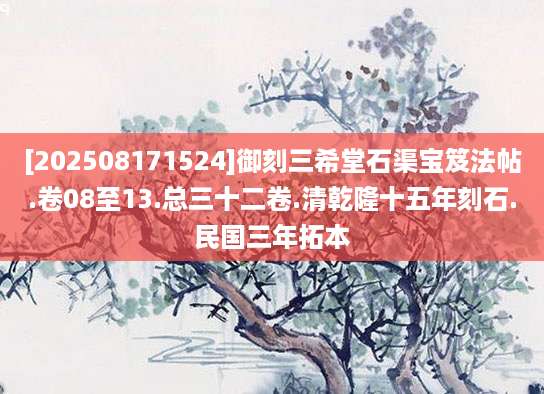 [202508171524]御刻三希堂石渠宝笈法帖.卷08至13.总三十二卷.清乾隆十五年刻石.民国三年拓本