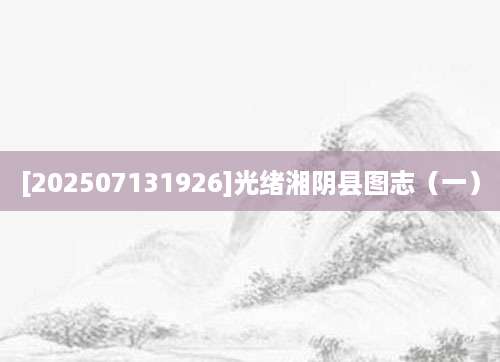 [202507131926]光绪湘阴县图志（一）