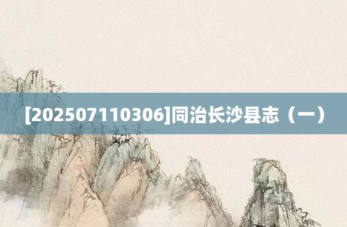 [202507110306]同治长沙县志（一）