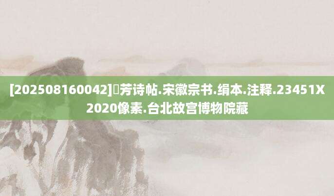 [202508160042]秾芳诗帖.宋徽宗书.绢本.注释.23451X2020像素.台北故宫博物院藏