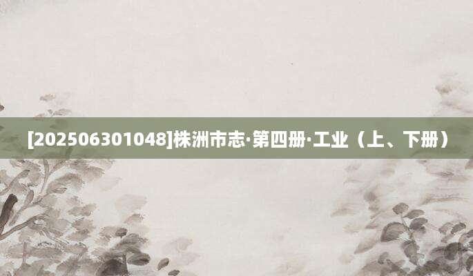 [202506301048]株洲市志·第四册·工业（上、下册）