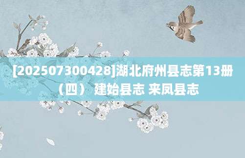 [202507300428]湖北府州县志第13册（四） 建始县志 来凤县志