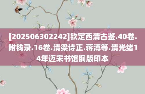 [202506302242]钦定西清古鉴.40卷.附钱录.16卷.清梁诗正.蒋溥等.清光绪14年迈宋书馆铜版印本