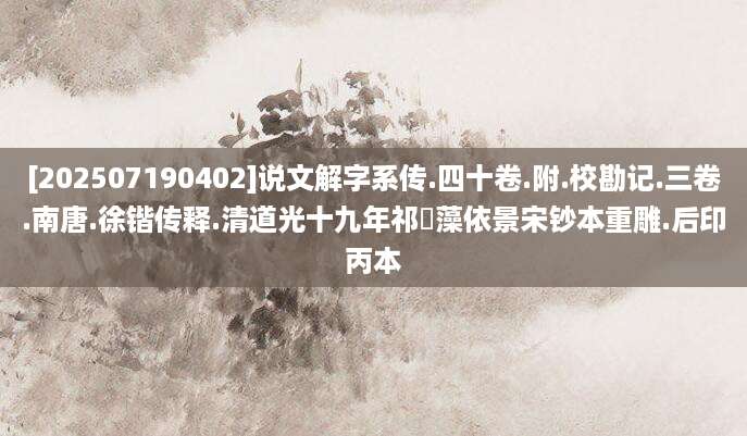 [202507190402]说文解字系传.四十卷.附.校勘记.三卷.南唐.徐锴传释.清道光十九年祁寯藻依景宋钞本重雕.后印丙本