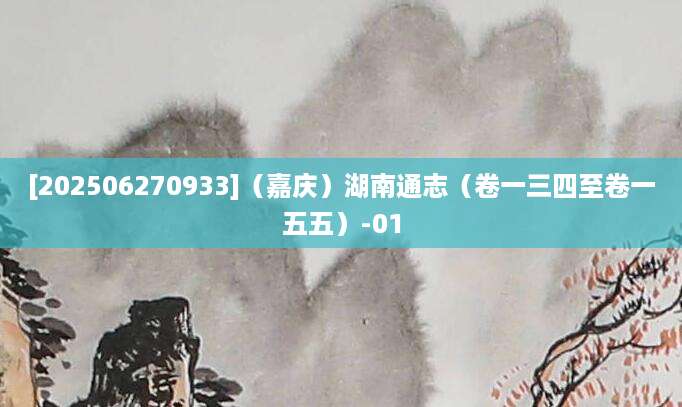 [202506270933]（嘉庆）湖南通志（卷一三四至卷一五五）-01