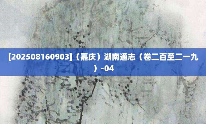 [202508160903]（嘉庆）湖南通志（卷二百至二一九）-04