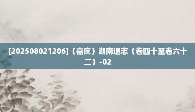 [202508021206]（嘉庆）湖南通志（卷四十至卷六十二）-02