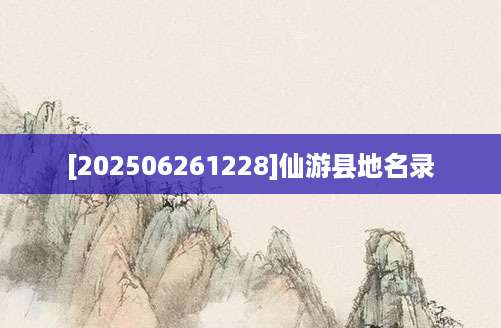 [202506261228]仙游县地名录