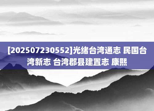 [202507230552]光绪台湾通志 民国台湾新志 台湾郡县建置志 康熙