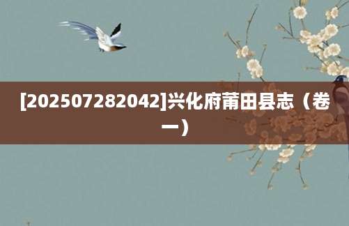 [202507282042]兴化府莆田县志（卷一）