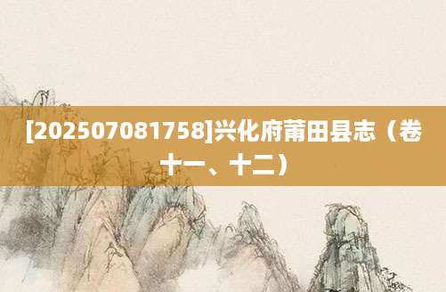 [202507081758]兴化府莆田县志（卷十一、十二）