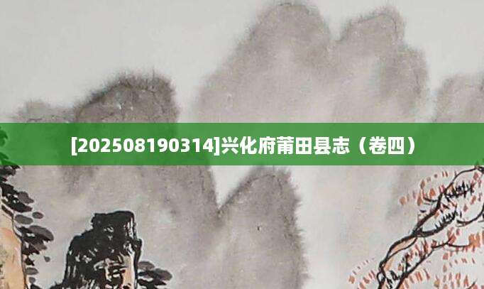 [202508190314]兴化府莆田县志（卷四）