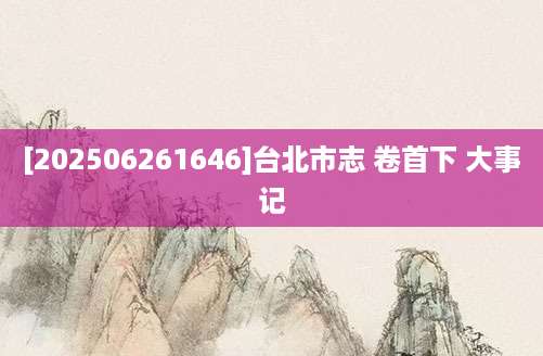 [202506261646]台北市志 卷首下 大事记