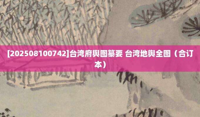 [202508100742]台湾府舆图纂要 台湾地舆全图（合订本）