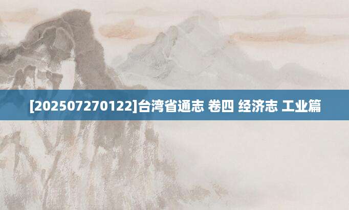 [202507270122]台湾省通志 卷四 经济志 工业篇