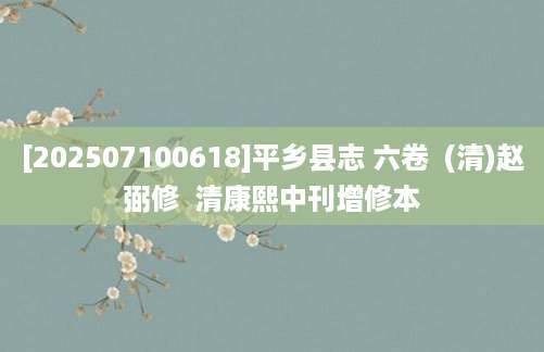 [202507100618]平乡县志 六卷  (清)赵弼修  清康熙中刊增修本