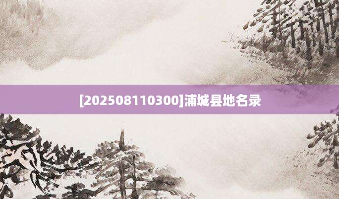 [202508110300]浦城县地名录