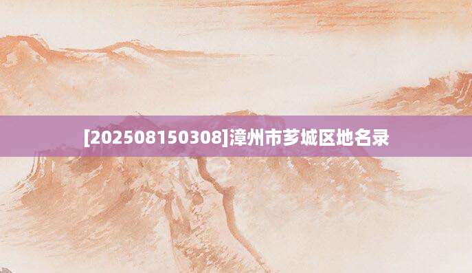 [202508150308]漳州市芗城区地名录