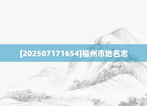 [202507171654]福州市地名志