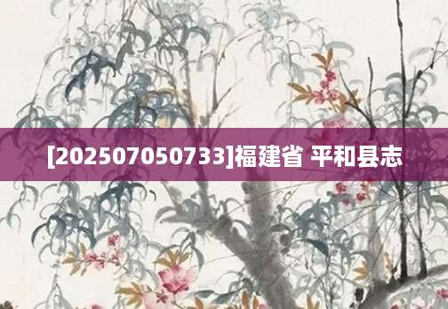 [202507050733]福建省 平和县志