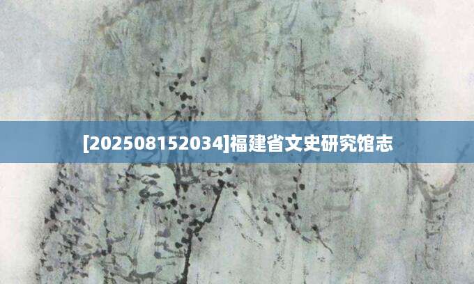 [202508152034]福建省文史研究馆志