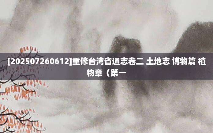 [202507260612]重修台湾省通志卷二 土地志 博物篇 植物章（第一