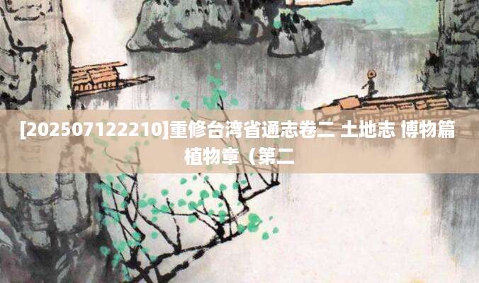 [202507122210]重修台湾省通志卷二 土地志 博物篇 植物章（第二
