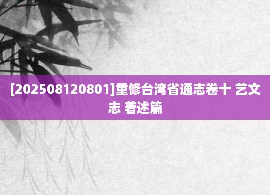 [202508120801]重修台湾省通志卷十 艺文志 著述篇
