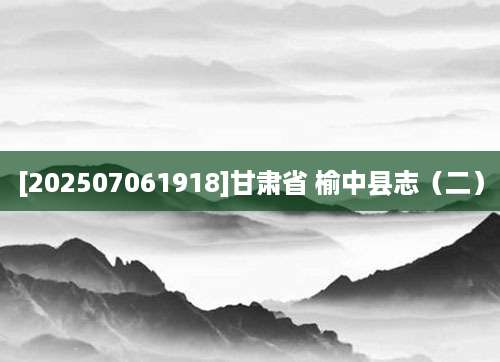 [202507061918]甘肃省 榆中县志（二）