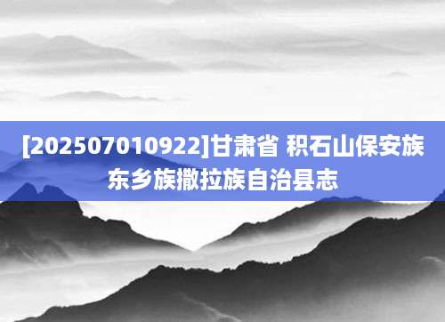 [202507010922]甘肃省 积石山保安族东乡族撒拉族自治县志